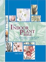 The Indoor Plant Bible: The Essential Guide to Choosing and Caring for Indoor, Greenhouse, and Patio Plants