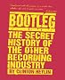 Bootleg: The Secret History of the Other Recording Industry Bootleg: The Secret History of the Other Recording Industry
