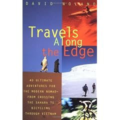 Travels Along the Edge: 40 Ultimate Adventures for the Modern Nomad--From Crossing the Sahara to Bicycli ng Through Vietnam
