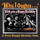  : Why, I Oughta ... Wish You A Happy Bday : A 3 Stooges Bday Toast