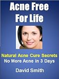 Acne Free For Life: Natural Acne Cure Secrets - No More Acne In 3 Days