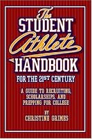 Student Athlete Handbook for the 21st Century: A guide to recruiting, scholarships, and prepping for college