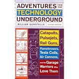 ADVENTURES FROM THE TECHNOLOGY UNDERGROUND: Catapults, Pulsejets, Rail Guns, Flamethrowers, Tesla Coils, Air Cannons and the Garage Warriors Who Love Themby William Gurstelle