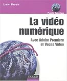 La Vid�o num�rique : Avec Adobe Premiere et Vegas Video