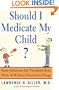 Should I Medicate My Child? Sane Solutions for Troubled Kids with and without Psychiatric Drugs
