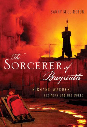 The Sorcerer of Bayreuth: Richard Wagner, his Work and his World