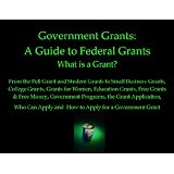 Government Grants: A Guide to Federal Grants - What is a Grant? From the Pell Grant and Student Grants to Small Business Grants, College Grants, Grants ... and How to Apply for a Government Grant
