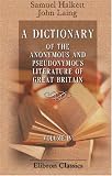 A Dictionary of the Anonymous and Pseudonymous Literature of Great Britain: Including the Works of Foreigners Written in, or Translated into the English Language. Volume 4