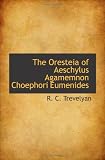 The Oresteia of Aeschylus Agamemnon Choephori Eumenides