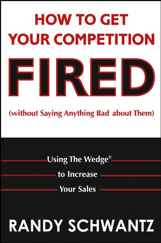 How to Get Your Competition Fired (Without Saying Anything Bad About Them): Using The Wedge to Increase Your Sales