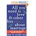 All You Need Is Love and Other Lies About Marriage: How to Save Your Marriage Before It's Too Late