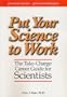 Put Your Science to Work: The Take-Charge Career Guide for Scientists - Practical Advise,,, Proven Techniques