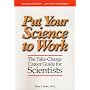 Put Your Science to Work: The Take-Charge Career Guide for Scientists - Practical Advise,,, Proven Techniques