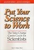 Put Your Science to Work: The Take-Charge Career Guide for Scientists - Practical Advise,,, Proven Techniques