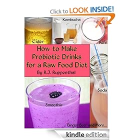 How to Make Probiotic Drinks for a Raw Food Diet: Kefir, Kombucha, Ginger Beer, and Naturally Fermented Ciders, Sodas, and Smoothies [Kindle Edition]