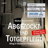 Abgezockt und totgepflegt: Alltag in deutschen Pflegeheimen - Markus Breitscheidel