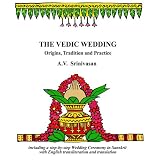 The Vedic Wedding: Origins, Tradition, and Practice: Including a Step-By-Step Wedding Ceremony in Sanskrit with English Transliteration a