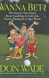 Wanna Bet? : The Greatest True Stories About Gambling on Golf, from Titanic Thompson to Tiger Woods Wanna Bet? : The Greatest True Stories About Gambling on Golf, from Titanic Thompson to Tiger Woods