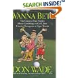 Wanna Bet? : The Greatest True Stories About Gambling on Golf, from Titanic Thompson to Tiger Woods by Don Wade