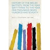 history of the welsh baptists from the year sixty three to the year one thousand seven hundred and seventy