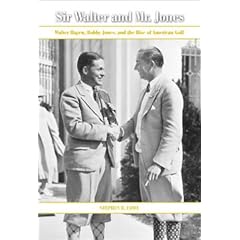 Sir Walter and Mr. Jones: Walter Hagen, Bobby Jones, and the Rise of American Golf