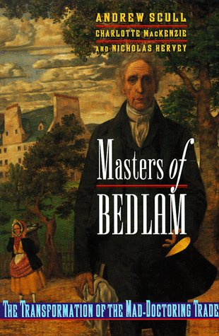 Masters of Bedlam: The Transformation of the Mad-doctoring Trade