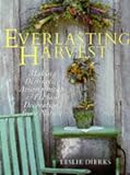 The Everlasting Harvest: Making Distinctive Arrangements & Elegant Decorations From Nature