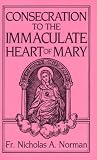 Consecration to the Immaculate Heart of Mary: According to the Spirit of St. Louis De-Montforts True Devotion to Mary