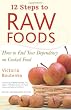 12 Steps to Raw Foods: How to End Your Dependency on Cooked Food