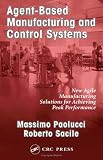 Agent-Based Manufacturing and Control Systems: New Agile Manufacturing Solutions for Achieving Peak Performance (APICS Series on Resource Management) Massimo Paolucci, Roberto Sacile
