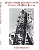 THE INCREDIBLE SCREAM MACHINE a History of the Roller Coaster