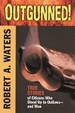 Outgunned: True Stories of Citizens Who Stood Up to Outlaws--and Won