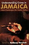 Understanding Crime in Jamaica: New Challenges for Public Policy