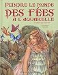 Peindre le monde des f�es � l'aquarelle : Guide �tape par �tape