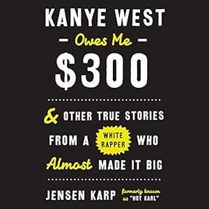 Kanye West Owes Me $300: And Other True Stories from a White Rapper Who Almost Made It Big