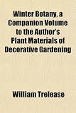 Winter Botany, a Companion Volume to the Author's Plant Materials of Decorative Gardening Winter Botany, a Companion Volume to the Author's Plant Materials of Decorative Gardening