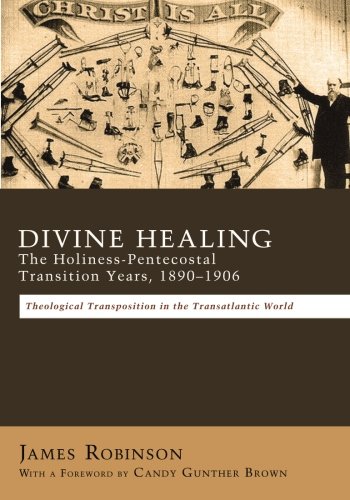 Divine Healing: The Holiness-Pentecostal Transition Years, 18901906: Theological Transpositions in the Transatlantic World