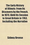 The Early History of Illinois; From Its Discovery by the French, in 1673, Until Its Cession to Great Britain in 1763, Including the Narrative