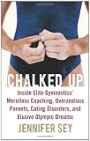 Chalked Up: Inside Elite Gymnastics Merciless Coaching, Overzealous Parents, Eating Disorders, and Elusive Olympic Dreams