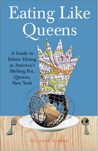 Eating Like Queens: A Guide to Ethnic Dining in America's Melting Pot, Queens, New York