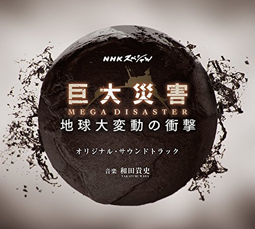 NHKスペシャル「巨大災害 MEGA DISASTER 地球大変動の衝撃」 オリジナル・サウンドトラック 和田貴史