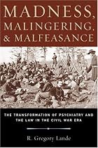 Madness, Malingering &  Malfeasance: The Transformation of Psychiatry and the Law in the Civil War Era