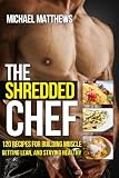 The Shredded Chef: 120 Recipes for Building Muscle, Getting Lean, and Staying Healthy (FIRST EDITION)