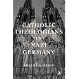 Catholic Theologians in Nazi Germany by Robert A. Krieg