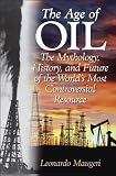 The Age of Oil: The Mythology, History, and Future of the Worlds Most Controversial Resource