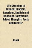 Life Sketches of Eminent Lawyers, American, English and Canadian, to Which Is Added Thoughts, Facts and Facetiæ