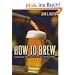 How to Brew: Everything You Need to Know to Brew Beer Right the First Time: Everything You Need to Know to Brew Beer Right for the First Time