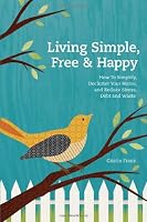 Living Simple, Free & Happy: How to Simplify, Declutter Your Home, and Reduce Stress, Debt & Waste