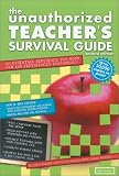 The Unauthorized Teacher's Survival Guide: An Essential Reference for Both New And Experienced Educators! (Unauthorized Teacher Survival Guide)