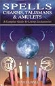 Spells, Charms, Talismans & Amulets: A Complete Guide to Loving Enchantment
